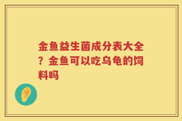 金鱼益生菌成分表大全？金鱼可以吃乌龟的饲料吗