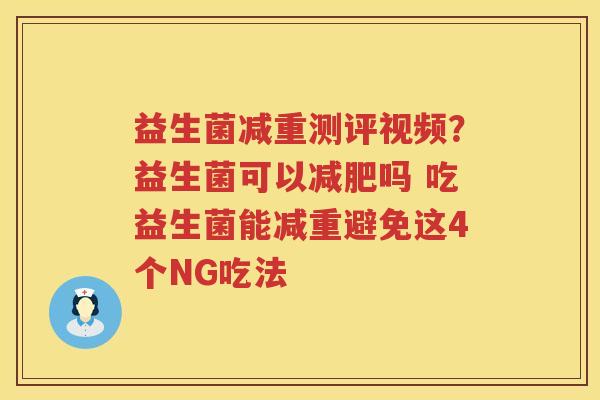 益生菌减重测评视频？益生菌可以减肥吗 吃益生菌能减重避免这4个NG吃法