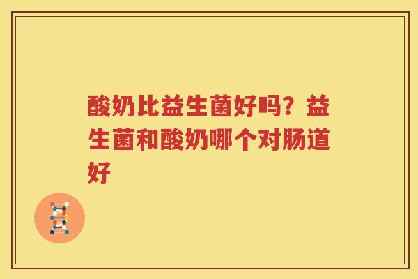 酸奶比益生菌好吗？益生菌和酸奶哪个对肠道好