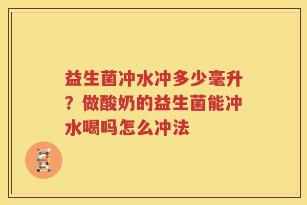 益生菌冲水冲多少毫升？做酸奶的益生菌能冲水喝吗怎么冲法