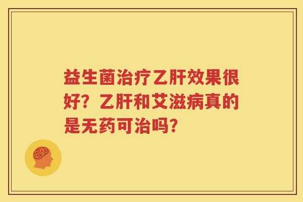 益生菌治疗乙肝效果很好？乙肝和艾滋病真的是无药可治吗？