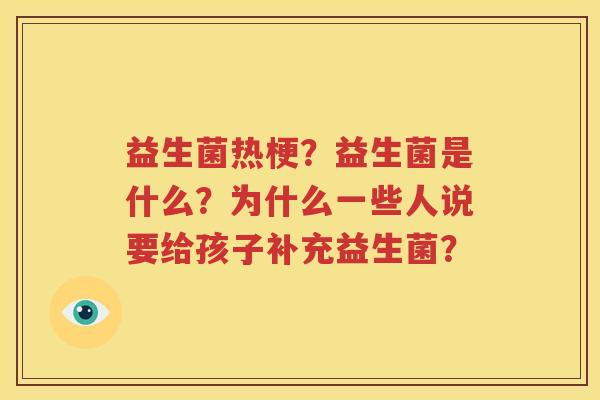 益生菌热梗？益生菌是什么？为什么一些人说要给孩子补充益生菌？