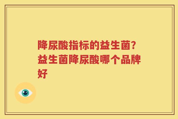 降尿酸指标的益生菌？益生菌降尿酸哪个品牌好