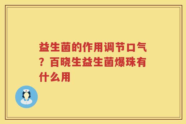 益生菌的作用调节口气？百晓生益生菌爆珠有什么用