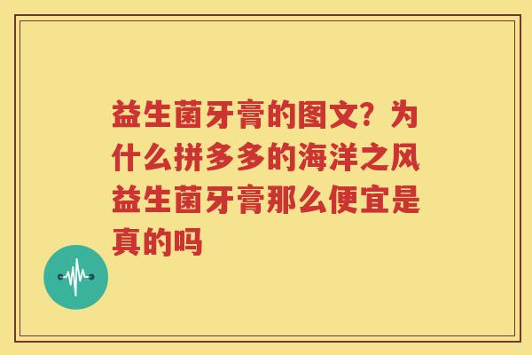 益生菌牙膏的图文？为什么拼多多的海洋之风益生菌牙膏那么便宜是真的吗