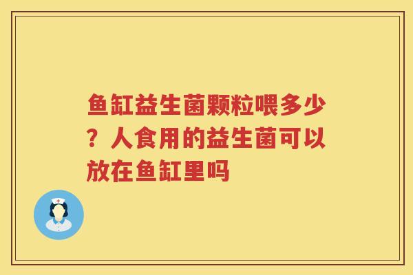 鱼缸益生菌颗粒喂多少？人食用的益生菌可以放在鱼缸里吗