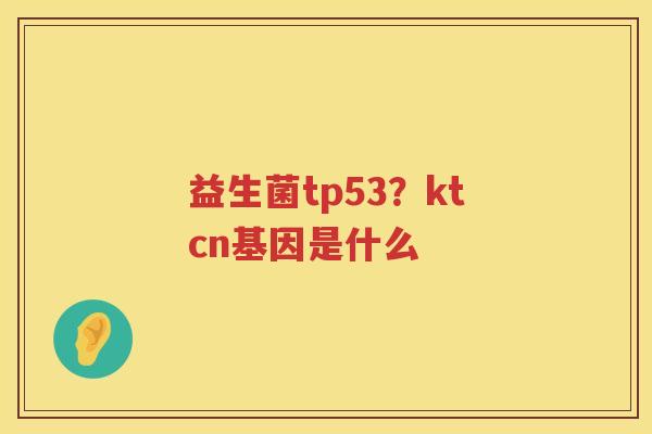 益生菌tp53？ktcn基因是什么