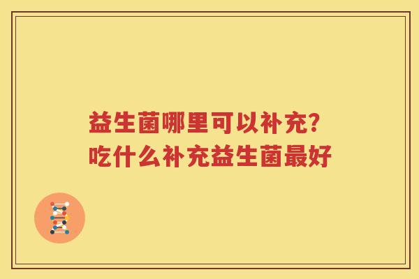 益生菌哪里可以补充？吃什么补充益生菌最好