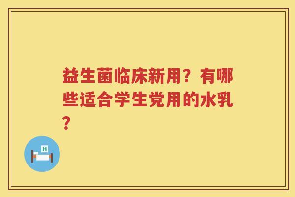 益生菌临床新用？有哪些适合学生党用的水乳？