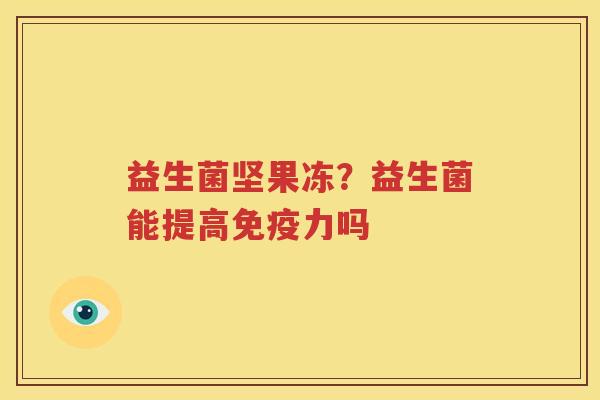 益生菌坚果冻？益生菌能提高免疫力吗