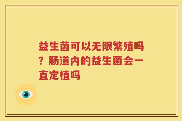 益生菌可以无限繁殖吗？肠道内的益生菌会一直定植吗