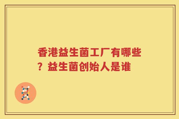 香港益生菌工厂有哪些？益生菌创始人是谁