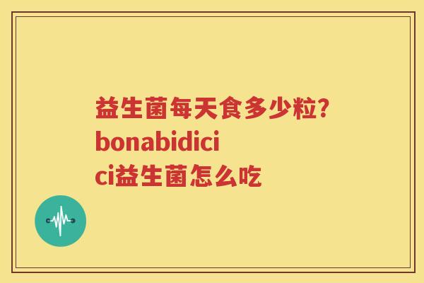 益生菌每天食多少粒？bonabidicici益生菌怎么吃
