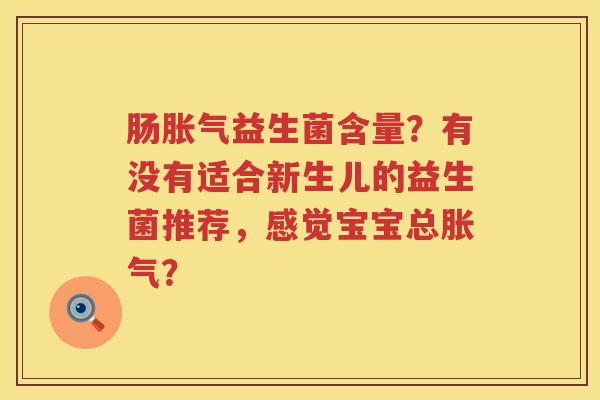 肠胀气益生菌含量？有没有适合新生儿的益生菌推荐，感觉宝宝总胀气？