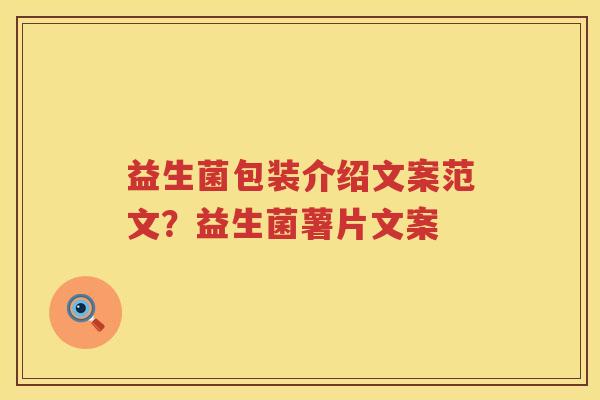益生菌包装介绍文案范文？益生菌薯片文案