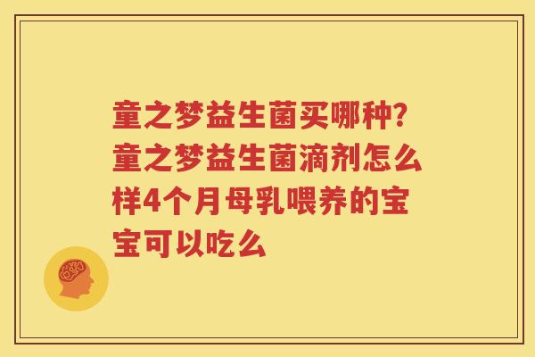 童之梦益生菌买哪种？童之梦益生菌滴剂怎么样4个月母乳喂养的宝宝可以吃么