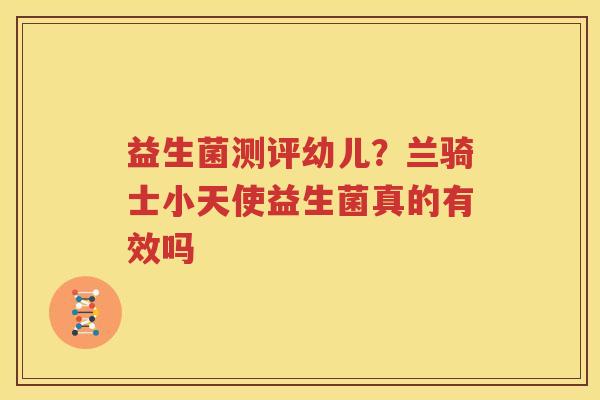 益生菌测评幼儿？兰骑士小天使益生菌真的有效吗