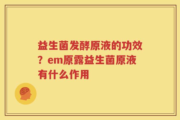 益生菌发酵原液的功效？em原露益生菌原液有什么作用