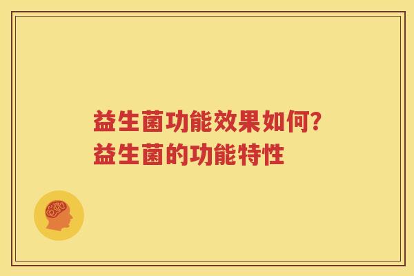 益生菌功能效果如何？益生菌的功能特性