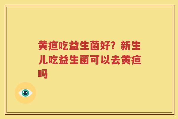 黄疸吃益生菌好？新生儿吃益生菌可以去黄疸吗