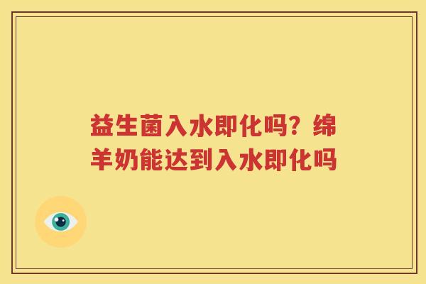 益生菌入水即化吗？绵羊奶能达到入水即化吗