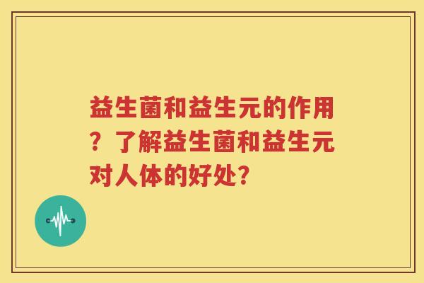益生菌和益生元的作用？了解益生菌和益生元对人体的好处？