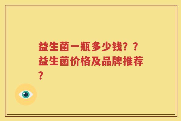 益生菌一瓶多少钱？？益生菌价格及品牌推荐？