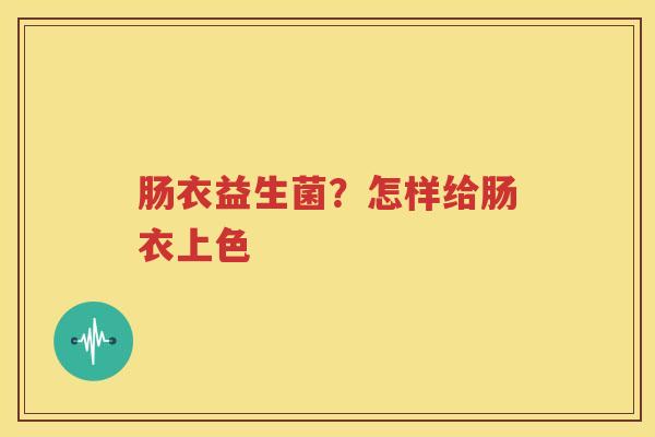 肠衣益生菌？怎样给肠衣上色