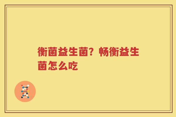 衡菌益生菌？畅衡益生菌怎么吃