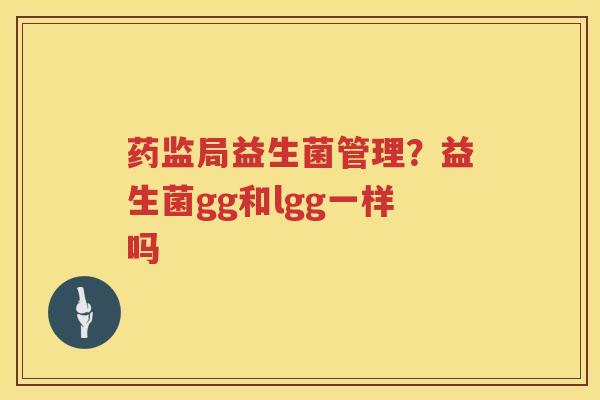 药监局益生菌管理？益生菌gg和lgg一样吗