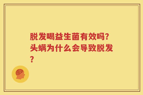 脱发喝益生菌有效吗？头螨为什么会导致脱发？