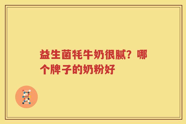 益生菌牦牛奶很腻？哪个牌子的奶粉好
