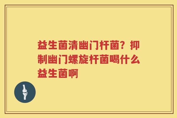 益生菌清幽门杆菌？抑制幽门螺旋杆菌喝什么益生菌啊