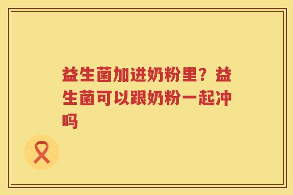 益生菌加进奶粉里？益生菌可以跟奶粉一起冲吗