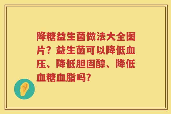 降糖益生菌做法大全图片？益生菌可以降低血压、降低胆固醇、降低血糖血脂吗？