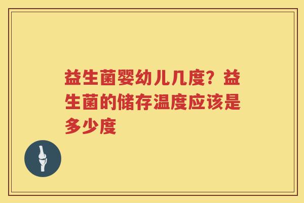 益生菌婴幼儿几度？益生菌的储存温度应该是多少度