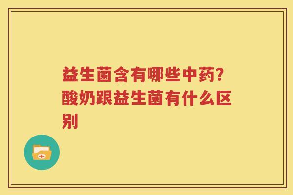 益生菌含有哪些中药？酸奶跟益生菌有什么区别