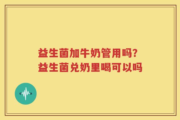 益生菌加牛奶管用吗？益生菌兑奶里喝可以吗