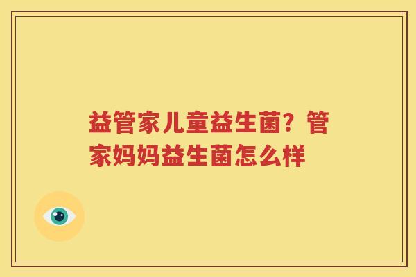 益管家儿童益生菌？管家妈妈益生菌怎么样
