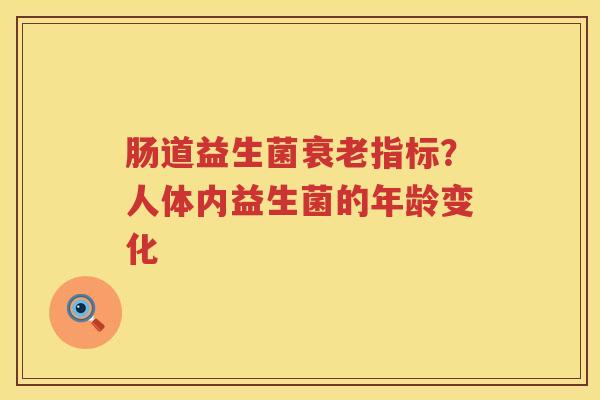 肠道益生菌衰老指标？人体内益生菌的年龄变化