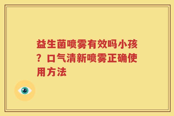 益生菌喷雾有效吗小孩？口气清新喷雾正确使用方法