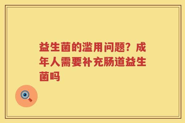 益生菌的滥用问题？成年人需要补充肠道益生菌吗