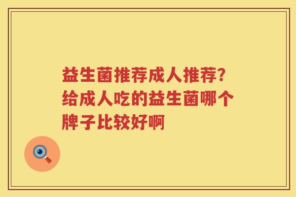 益生菌推荐成人推荐？给成人吃的益生菌哪个牌子比较好啊