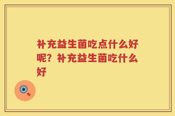 补充益生菌吃点什么好呢？补充益生菌吃什么好