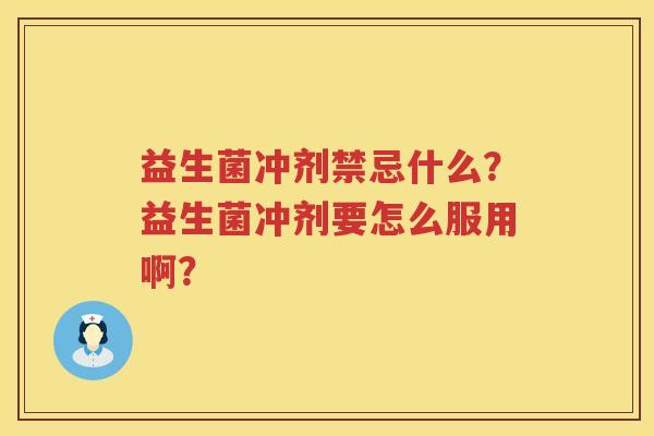 益生菌冲剂禁忌什么？益生菌冲剂要怎么服用啊？
