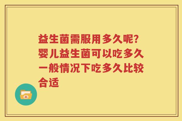 益生菌需服用多久呢？婴儿益生菌可以吃多久一般情况下吃多久比较合适