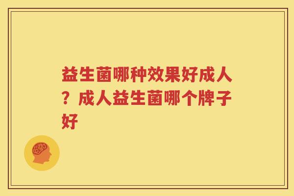 益生菌哪种效果好成人？成人益生菌哪个牌子好