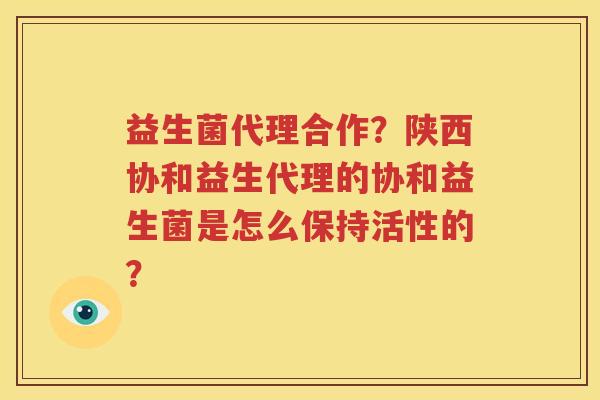 益生菌代理合作？陕西协和益生代理的协和益生菌是怎么保持活性的？