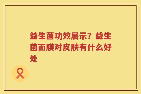 益生菌功效展示？益生菌面膜对皮肤有什么好处