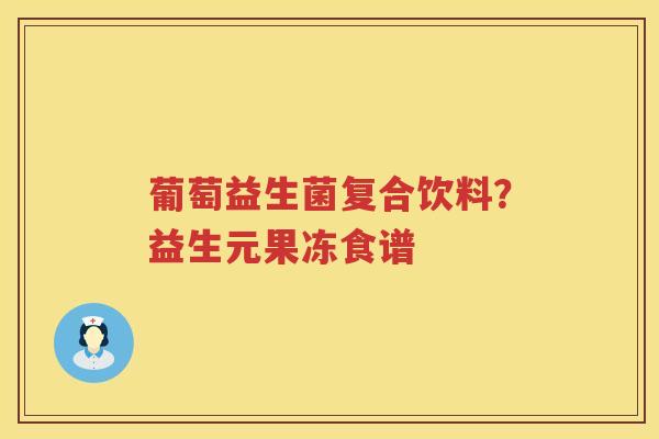 葡萄益生菌复合饮料？益生元果冻食谱